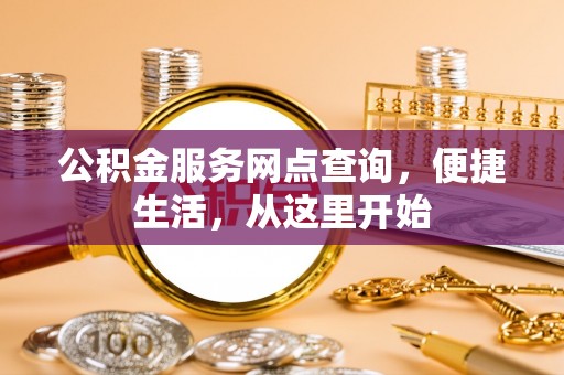 息烽公积金服务网点查询，便捷生活，从这里开始