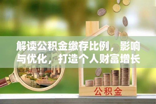 息烽解读公积金缴存比例，影响与优化，打造个人财富增长新引擎