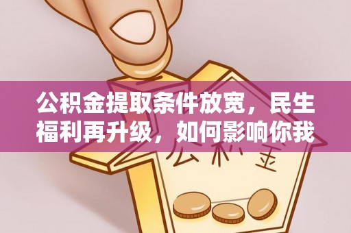 息烽公积金提取条件放宽，民生福利再升级，如何影响你我生活？