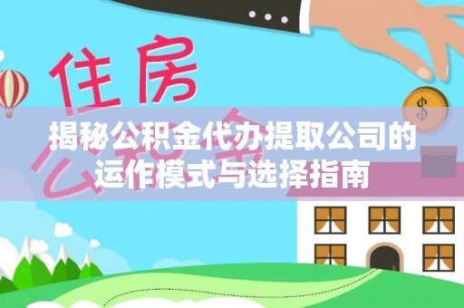 息烽揭秘公积金代办提取公司的运作模式与选择指南