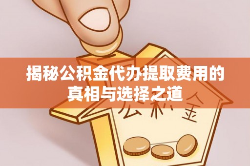 息烽揭秘公积金代办提取费用的真相与选择之道