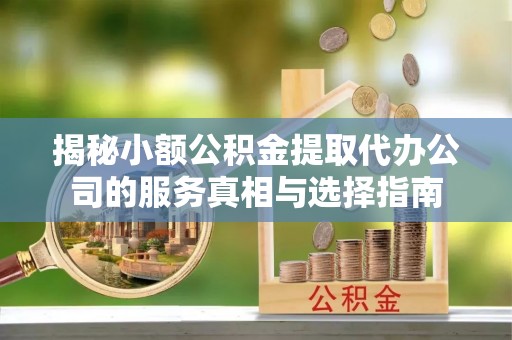 息烽揭秘小额公积金提取代办公司的服务真相与选择指南