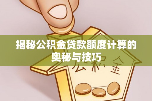 息烽揭秘公积金贷款额度计算的奥秘与技巧