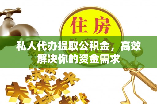 息烽私人代办提取公积金，高效解决你的资金需求