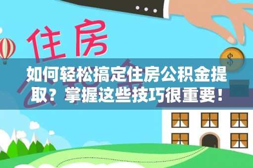 息烽如何轻松搞定住房公积金提取？掌握这些技巧很重要！