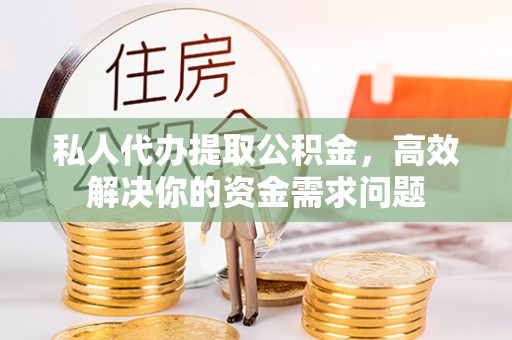 息烽私人代办提取公积金，高效解决你的资金需求问题