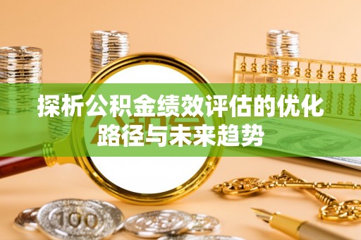 息烽探析公积金绩效评估的优化路径与未来趋势