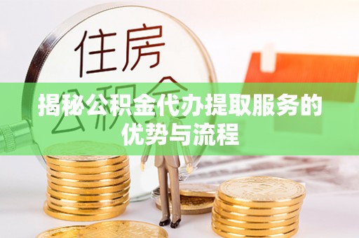息烽揭秘公积金代办提取服务的优势与流程
