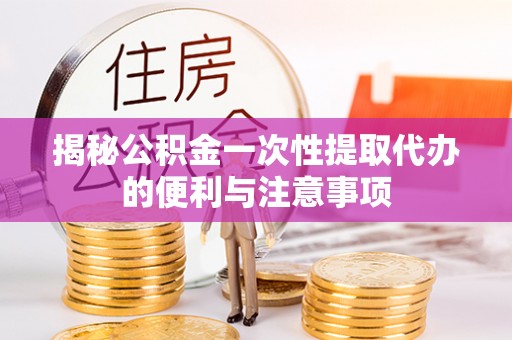 息烽揭秘公积金一次性提取代办的便利与注意事项