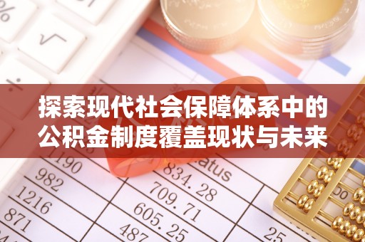 息烽探索现代社会保障体系中的公积金制度覆盖现状与未来