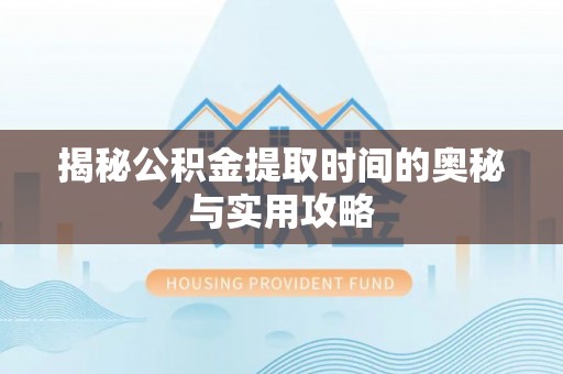 息烽揭秘公积金提取时间的奥秘与实用攻略
