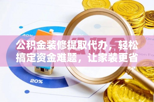 息烽公积金装修提取代办，轻松搞定资金难题，让家装更省心