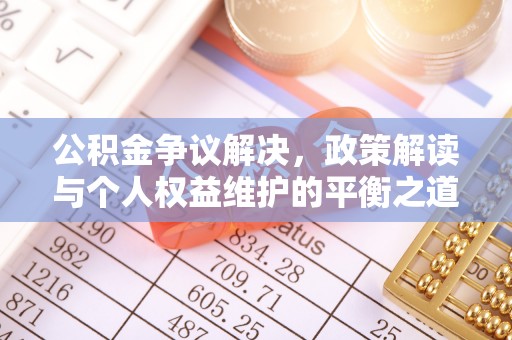 息烽公积金争议解决，政策解读与个人权益维护的平衡之道