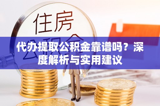 息烽代办提取公积金靠谱吗？深度解析与实用建议