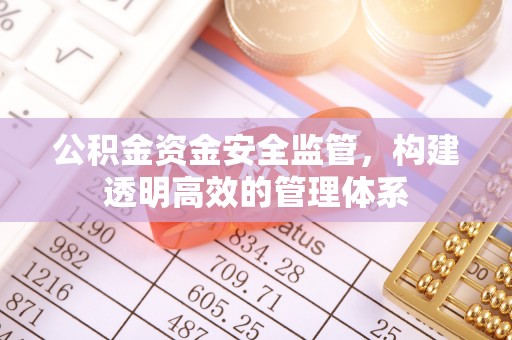 息烽公积金资金安全监管，构建透明高效的管理体系