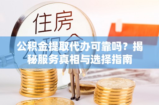 息烽公积金提取代办可靠吗？揭秘服务真相与选择指南
