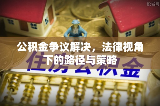 息烽公积金争议解决，法律视角下的路径与策略
