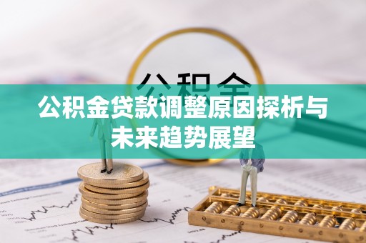 息烽公积金贷款调整原因探析与未来趋势展望