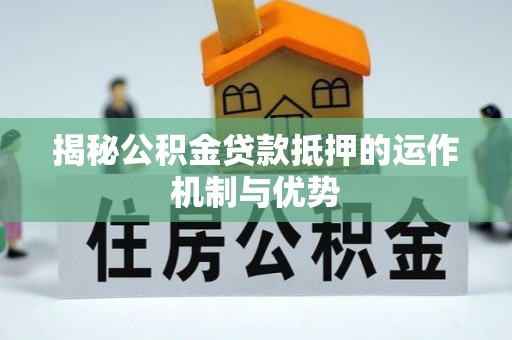 息烽揭秘公积金贷款抵押的运作机制与优势