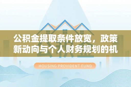 息烽公积金提取条件放宽，政策新动向与个人财务规划的机遇