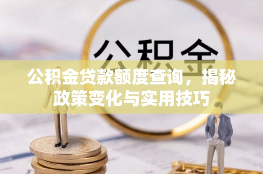 息烽公积金贷款额度查询，揭秘政策变化与实用技巧