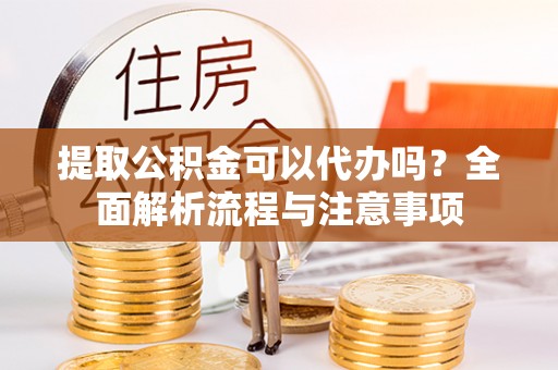 息烽提取公积金可以代办吗？全面解析流程与注意事项