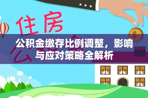 息烽公积金缴存比例调整，影响与应对策略全解析