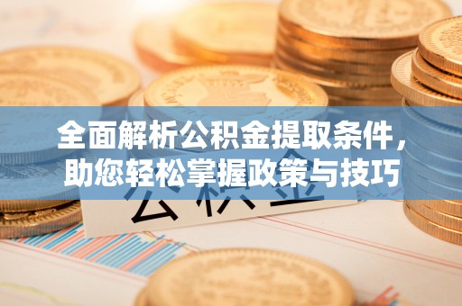 息烽全面解析公积金提取条件，助您轻松掌握政策与技巧