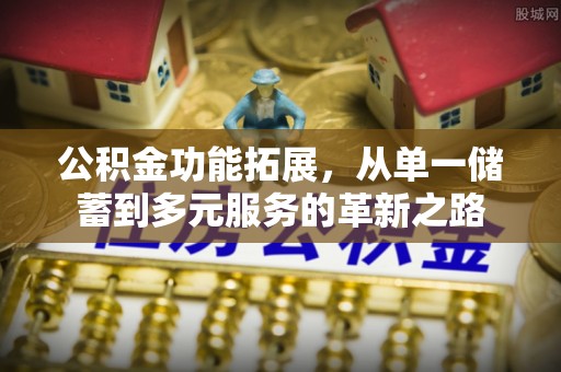 息烽公积金功能拓展，从单一储蓄到多元服务的革新之路