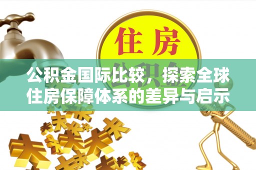 息烽公积金国际比较，探索全球住房保障体系的差异与启示