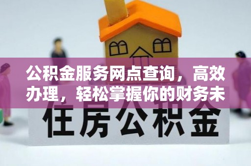 息烽公积金服务网点查询，高效办理，轻松掌握你的财务未来