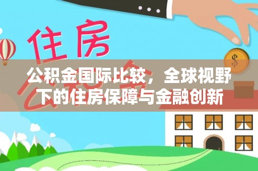 息烽公积金国际比较，全球视野下的住房保障与金融创新