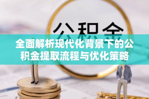 息烽全面解析现代化背景下的公积金提取流程与优化策略
