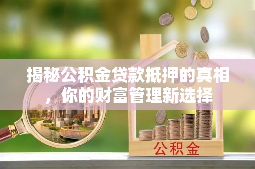 息烽揭秘公积金贷款抵押的真相，你的财富管理新选择