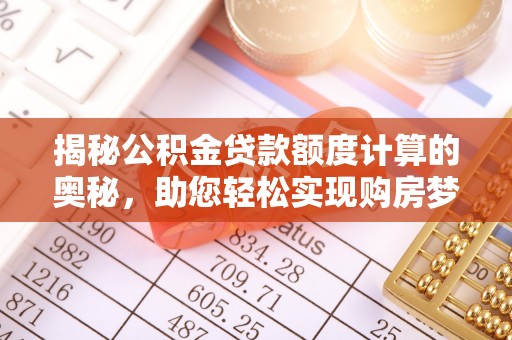 息烽揭秘公积金贷款额度计算的奥秘，助您轻松实现购房梦想