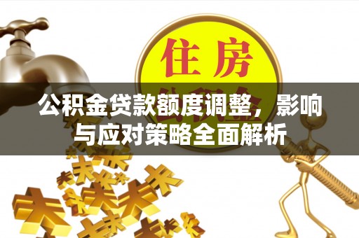 息烽公积金贷款额度调整，影响与应对策略全面解析