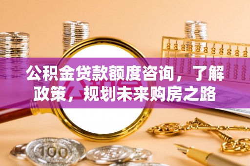 息烽公积金贷款额度咨询，了解政策，规划未来购房之路