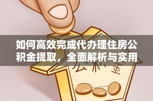 息烽如何高效完成代办理住房公积金提取，全面解析与实用技巧