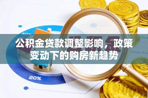 息烽公积金贷款调整影响，政策变动下的购房新趋势