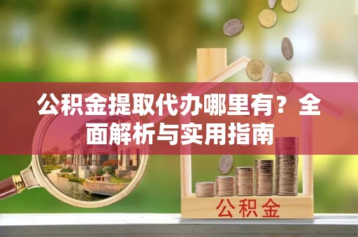 息烽公积金提取代办哪里有？全面解析与实用指南