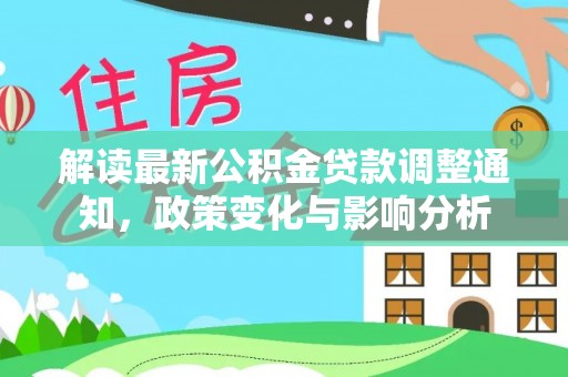 息烽解读最新公积金贷款调整通知，政策变化与影响分析