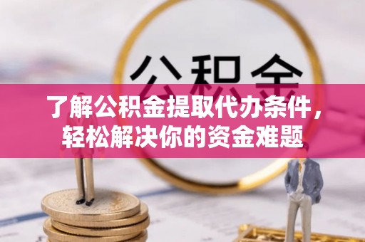 息烽了解公积金提取代办条件，轻松解决你的资金难题