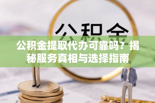 息烽公积金提取代办可靠吗？揭秘服务真相与选择指南