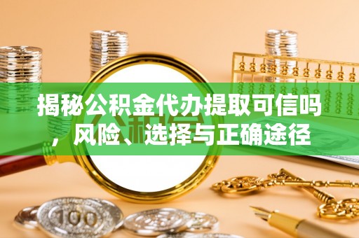 息烽揭秘公积金代办提取可信吗，风险、选择与正确途径