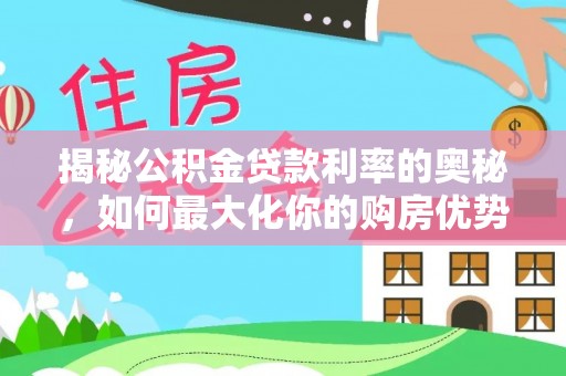 息烽揭秘公积金贷款利率的奥秘，如何最大化你的购房优势