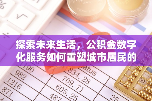息烽探索未来生活，公积金数字化服务如何重塑城市居民的便利体验
