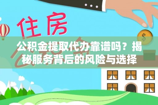 息烽公积金提取代办靠谱吗？揭秘服务背后的风险与选择