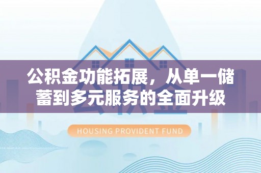 息烽公积金功能拓展，从单一储蓄到多元服务的全面升级