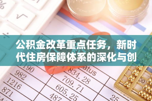 息烽公积金改革重点任务，新时代住房保障体系的深化与创新