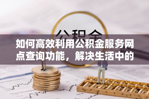 息烽如何高效利用公积金服务网点查询功能，解决生活中的资金难题